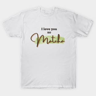 I love you so Matcha! T-Shirt